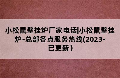 小松鼠壁挂炉厂家电话|小松鼠壁挂炉-总部各点服务热线(2023-已更新）